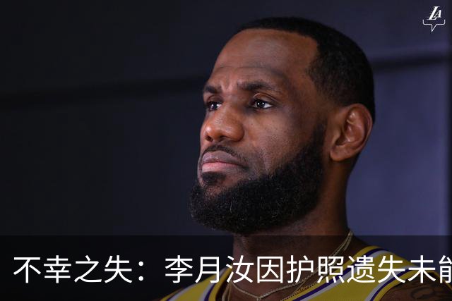 不幸之失：李月汝因护照遗失未能参赛女篮世界杯