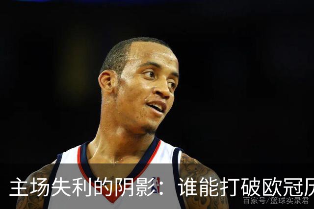 主场失利的阴影：谁能打破欧冠历史的魔咒？