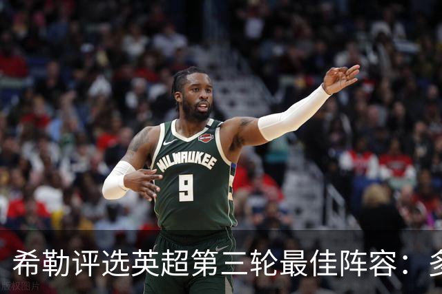 希勒评选英超第三轮最佳阵容：多名球星脱颖而出