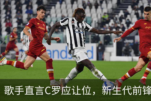 歌手直言C罗应让位，新生代前锋应崭露头角